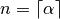 n = \lceil\alpha\rceil
